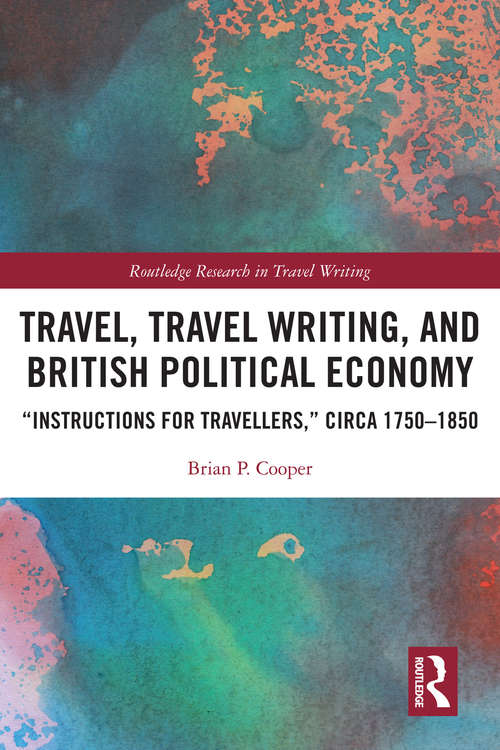 Book cover of Travel, Travel Writing, and British Political Economy: “Instructions for Travellers,” circa 1750–1850 (Routledge Research in Travel Writing)