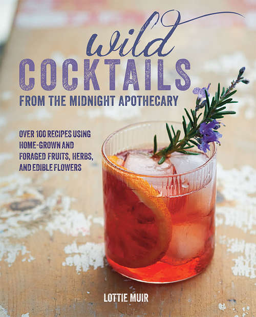 Book cover of Wild Cocktails from the Midnight Apothecary: Over 100 recipes using home-grown and foraged fruits, herbs, and edible flowers