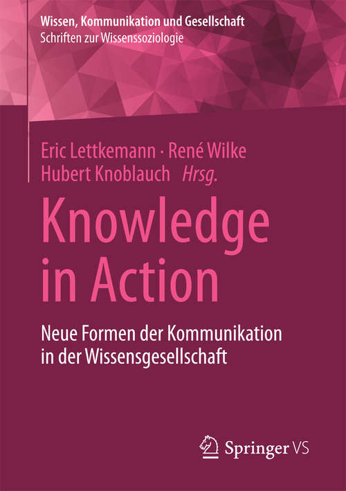 Book cover of Knowledge in Action: Neue Formen der Kommunikation in der Wissensgesellschaft (1. Aufl. 2018) (Wissen, Kommunikation und Gesellschaft)