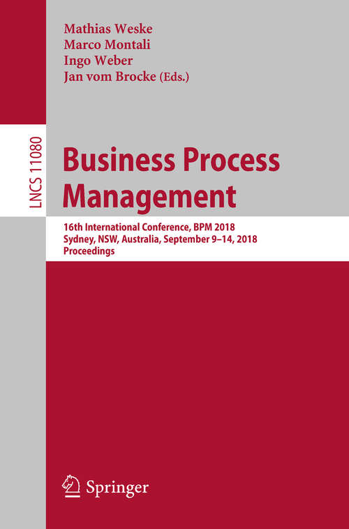 Book cover of Business Process Management: 16th International Conference, BPM 2018, Sydney, NSW, Australia, September 9–14, 2018, Proceedings (1st ed. 2018) (Lecture Notes in Computer Science #11080)