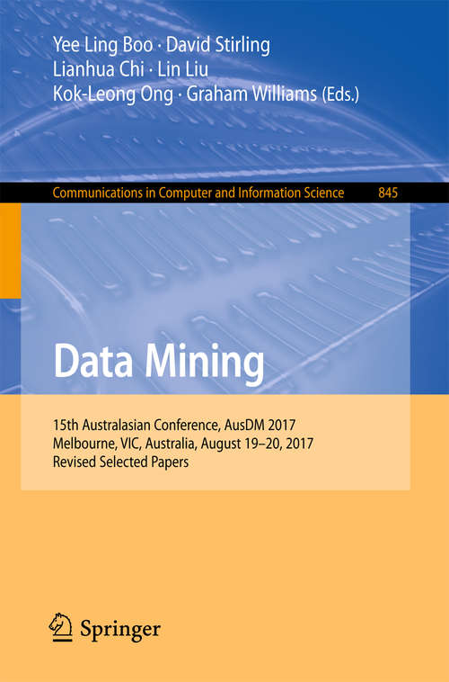 Book cover of Data Mining: 15th Australasian Conference, AusDM 2017, Melbourne, VIC, Australia, August 19-20, 2017, Revised Selected Papers (1st ed. 2018) (Communications in Computer and Information Science #845)