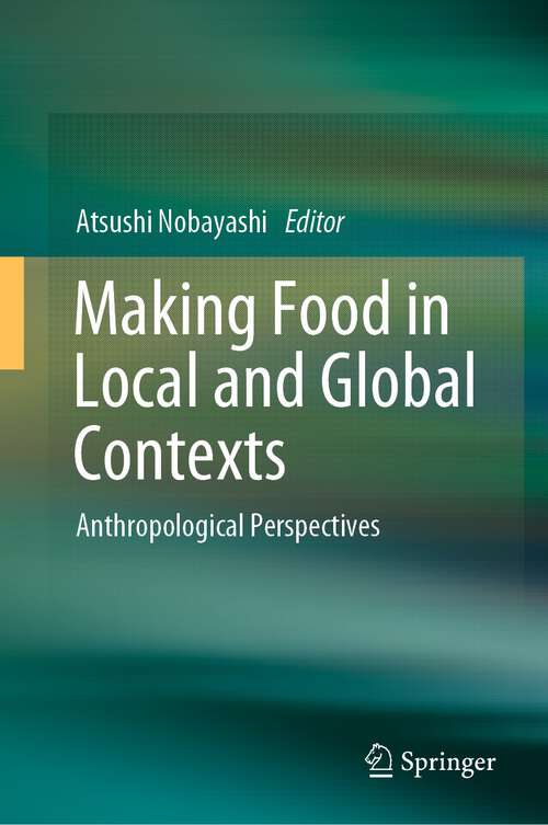 Book cover of Making Food in Local and Global Contexts: Anthropological Perspectives (1st ed. 2022)