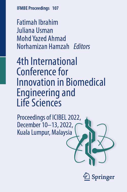 Book cover of 4th International Conference for Innovation in Biomedical Engineering and Life Sciences: Proceedings of ICIBEL 2022, December 10–13, 2022, Kuala Lumpur, Malaysia (2024) (IFMBE Proceedings #107)
