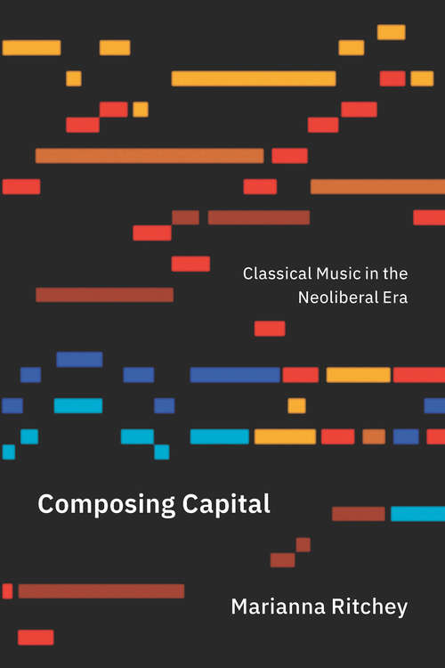 Book cover of Composing Capital: Classical Music in the Neoliberal Era