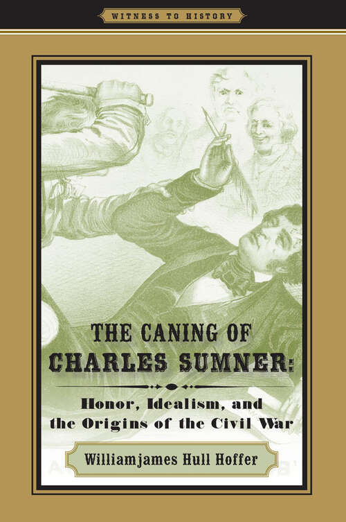 Book cover of The Caning of Charles Sumner: Honor, Idealism, and the Origins of the Civil War (Witness to History)