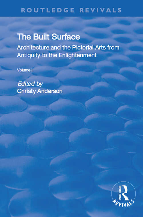 Book cover of The Built Surface: v. 1: Architecture and the Visual Arts from Antiquity to the Enlightenment (Routledge Revivals)