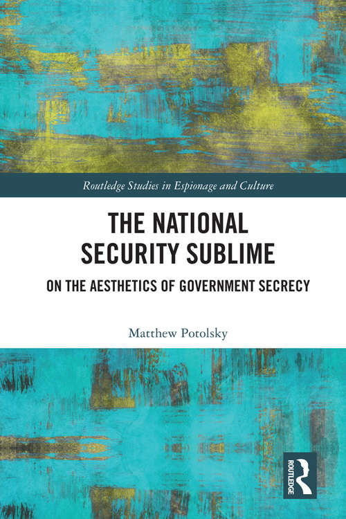 Book cover of The National Security Sublime: On the Aesthetics of Government Secrecy (Routledge Studies in Espionage and Culture)