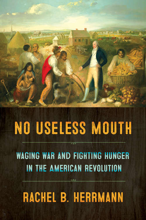 Book cover of No Useless Mouth: Waging War and Fighting Hunger in the American Revolution
