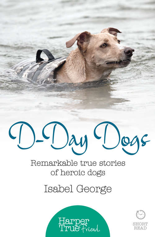 Book cover of D-day Dogs: Remarkable True Stories Of Heroic Dogs (ePub edition) (HarperTrue Friend – A Short Read)