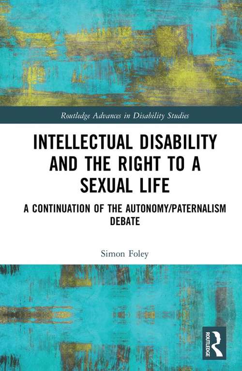 Book cover of Intellectual Disability and the Right to a Sexual Life: A Continuation of the Autonomy/Paternalism Debate (Routledge Advances in Disability Studies)
