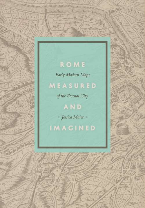 Book cover of Rome Measured and Imagined: Early Modern Maps of the Eternal City