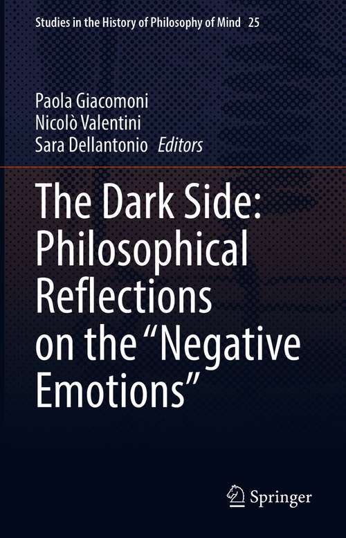 Book cover of The Dark Side: Philosophical Reflections on the “Negative Emotions” (1st ed. 2021) (Studies in the History of Philosophy of Mind #25)