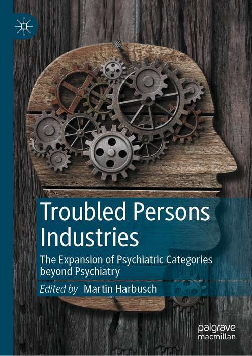 Book cover of Troubled Persons Industries: The Expansion of Psychiatric Categories beyond Psychiatry (1st ed. 2022)