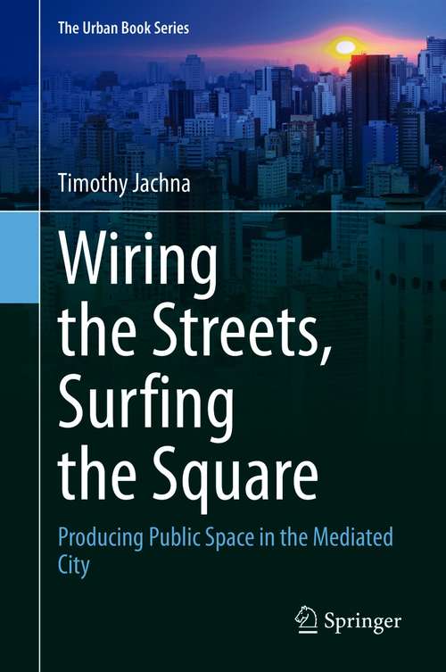 Book cover of Wiring the Streets, Surfing the Square: Producing Public Space in the Mediated City (1st ed. 2021) (The Urban Book Series)
