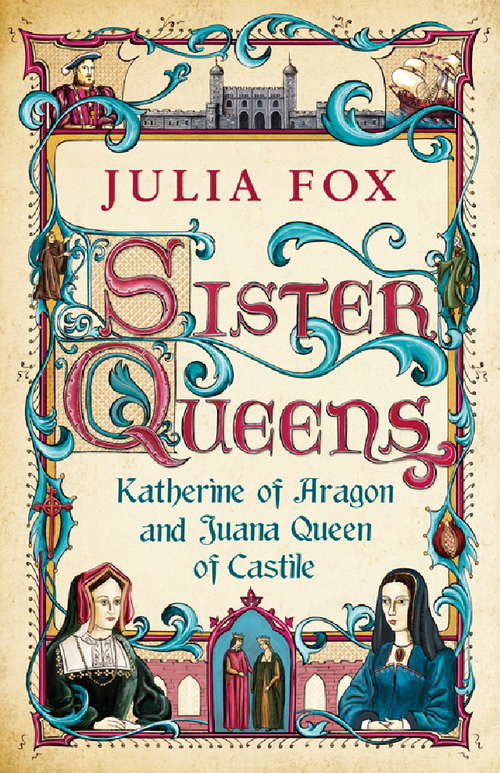Book cover of Sister Queens: The Noble, Tragic Lives Of Katherine Of Aragon And Juana, Queen Of Castile