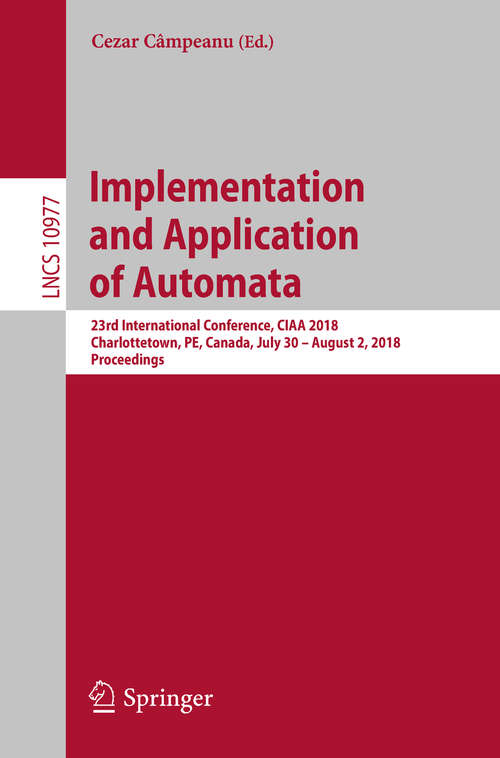 Book cover of Implementation and Application of Automata: 23rd International Conference, CIAA 2018, Charlottetown, PE, Canada, July 30 – August 2, 2018, Proceedings (1st ed. 2018) (Lecture Notes in Computer Science #10977)