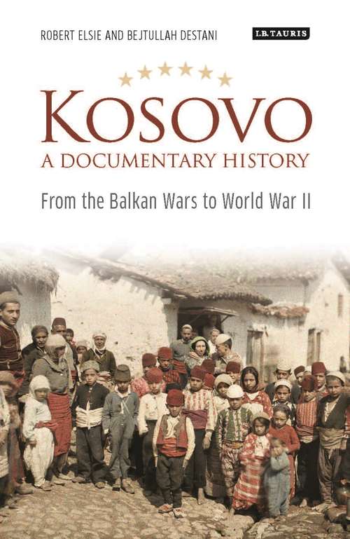 Book cover of Kosovo, A Documentary History: From the Balkan Wars to World War II (Library of Balkan Studies #20180130)