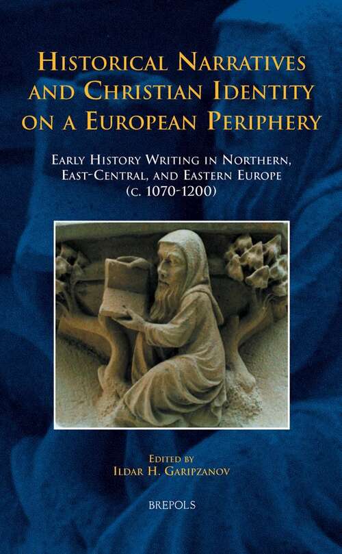 Book cover of Historical Narratives And Christian Identity On A European Periphery: Early History Writing In Northern, East-central, And Eastern Europe (c. 1070-1200) (Medieval Texts And Cultures Of Northern Europe Ser. #26)