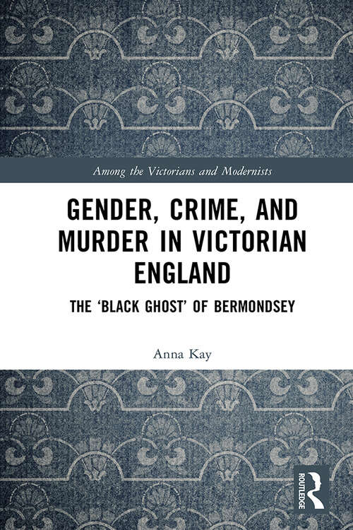 Book cover of Gender, Crime, and Murder in Victorian England: The ‘Black Ghost’ of Bermondsey (Among the Victorians and Modernists)
