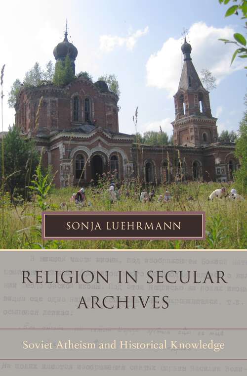 Book cover of Religion in Secular Archives: Soviet Atheism and Historical Knowledge (Oxford Series on History and Archives)