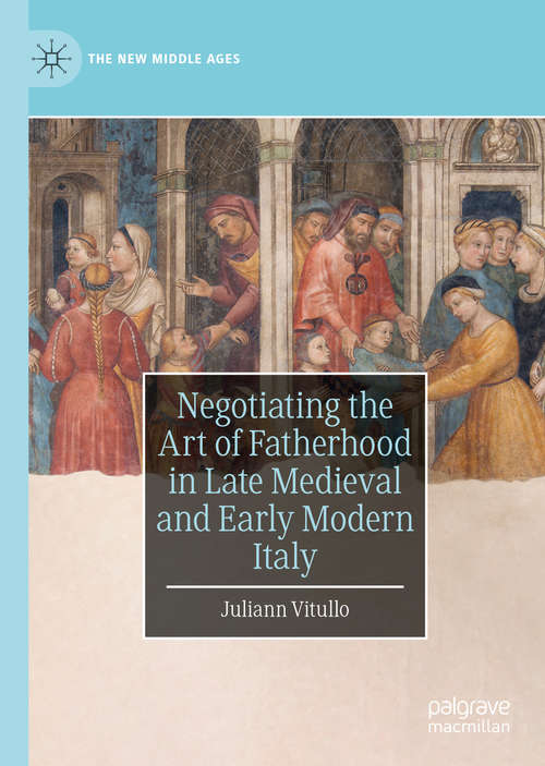 Book cover of Negotiating the Art of Fatherhood in Late Medieval and Early Modern Italy (1st ed. 2019) (The New Middle Ages)