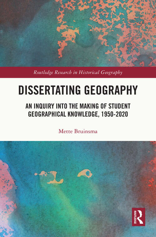 Book cover of Dissertating Geography: An Inquiry into the Making of Student Geographical Knowledge, 1950-2020 (Routledge Research in Historical Geography)