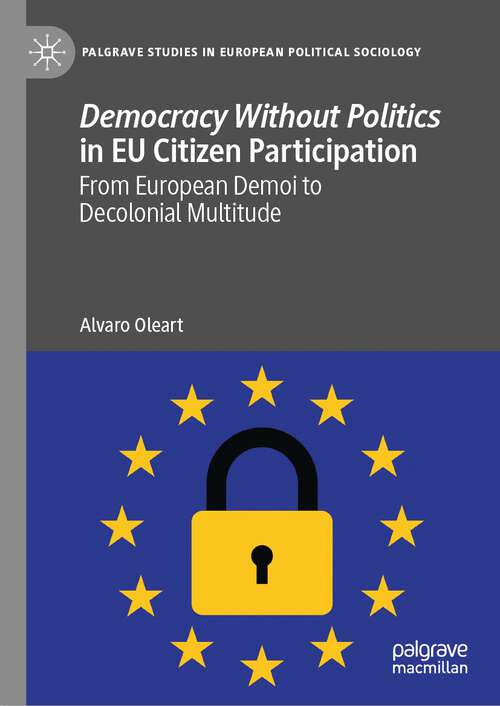 Book cover of Democracy Without Politics in EU Citizen Participation: From European Demoi to Decolonial Multitude (1st ed. 2023) (Palgrave Studies in European Political Sociology)