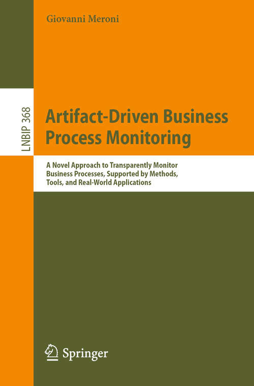 Book cover of Artifact-Driven Business Process Monitoring: A Novel Approach to Transparently Monitor Business Processes, Supported by Methods, Tools, and Real-World Applications (1st ed. 2019) (Lecture Notes in Business Information Processing #368)