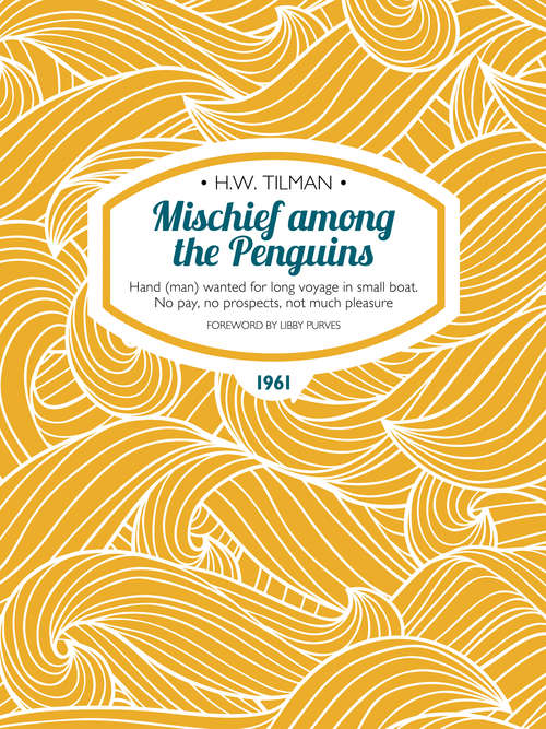 Book cover of Mischief among the Penguins: Hand (man) wanted for long voyage in small boat. No pay, no prospects, not much pleasure. (H.W. Tilman: The Collected Edition)