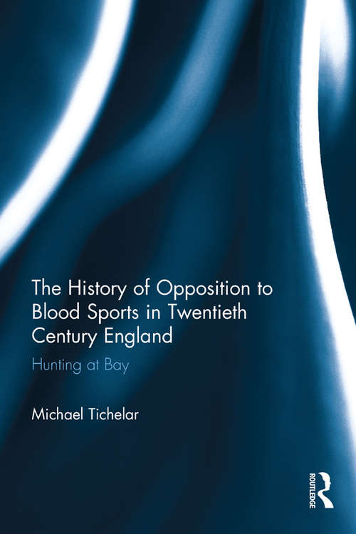 Book cover of The History of Opposition to Blood Sports in Twentieth Century England: Hunting at Bay