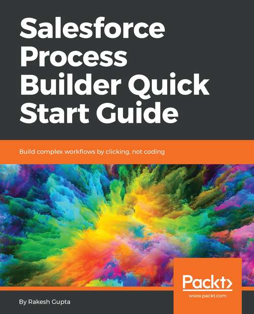 Book cover of Salesforce Process Builder Quick Start Guide: Build complex workflows by clicking, not coding
