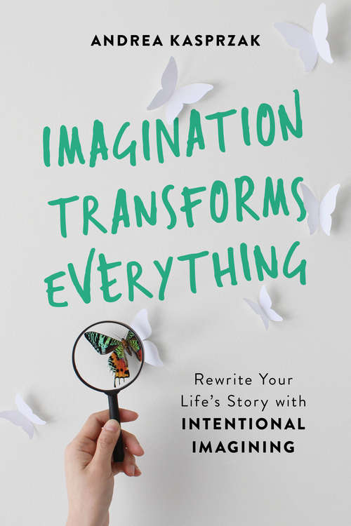 Book cover of Imagination Transforms Everything: Rewrite Your Life's Story with "Intentional Imagining"