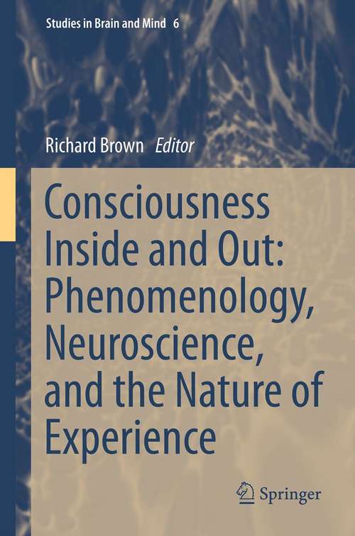 Book cover of Consciousness Inside and Out: Phenomenology, Neuroscience, And The Nature Of Experience (2014) (Studies in Brain and Mind #6)