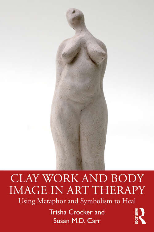 Book cover of Clay Work and Body Image in Art Therapy: Using Metaphor and Symbolism to Heal