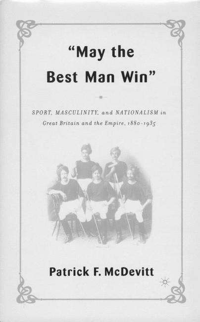 Book cover of "may The Best Man Win": Sport, Masculinity, And Nationalism In Great Britain And The Empire, 1880-1935 (PDF)