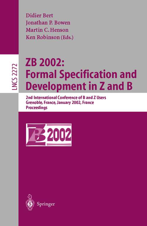 Book cover of ZB 2002: Formal Specification and Development in Z and B: 2nd International Conference of B and Z Users Grenoble, France, January 23-25, 2002, Proceedings (2002) (Lecture Notes in Computer Science #2272)