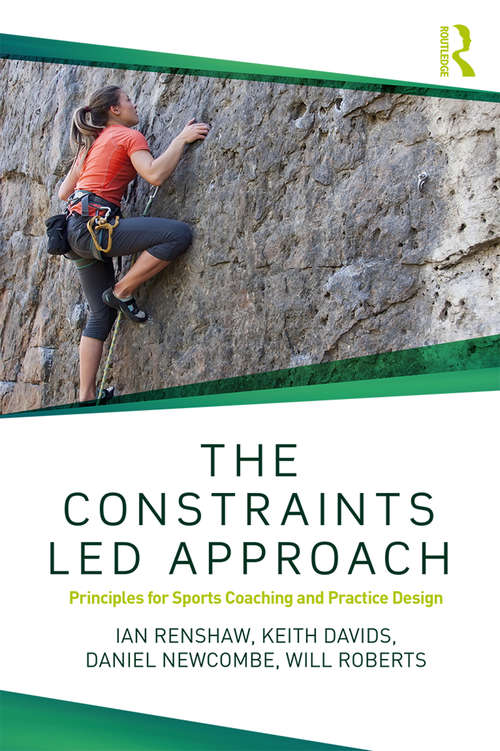 Book cover of The Constraints-Led Approach: Principles for Sports Coaching and Practice Design (Routledge Studies in Constraints-Based Methodologies in Sport)