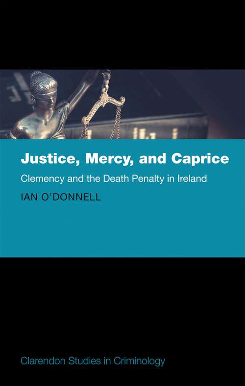 Book cover of Justice, Mercy, and Caprice: Clemency and the Death Penalty in Ireland (Clarendon Studies in Criminology)