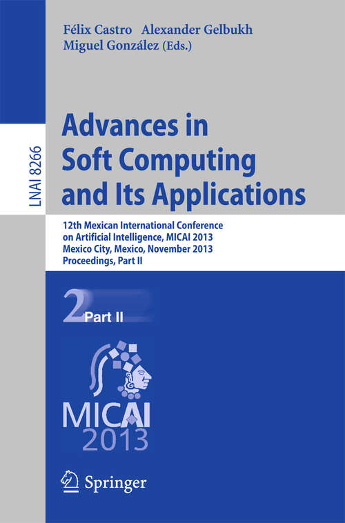 Book cover of Advances in Soft Computing and Its Applications: 12th Mexican International Conference, MICAI 2013, Mexico City, Mexico, November 24-30, 2013, Proceedings, Part II (2013) (Lecture Notes in Computer Science #8266)