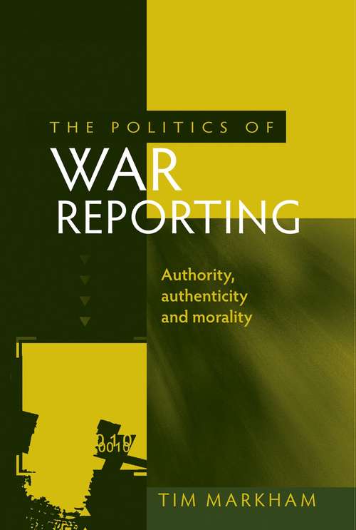 Book cover of The politics of war reporting: Authority, authenticity and morality