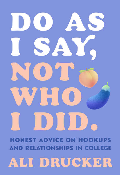 Book cover of Do As I Say, Not Who I Did: Honest Advice on Hookups and Relationships in College