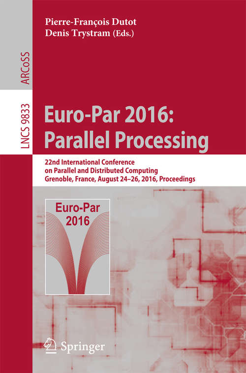 Book cover of Euro-Par 2016: 22nd International Conference on Parallel and Distributed Computing, Grenoble, France, August 24-26, 2016, Proceedings (1st ed. 2016) (Lecture Notes in Computer Science #9833)