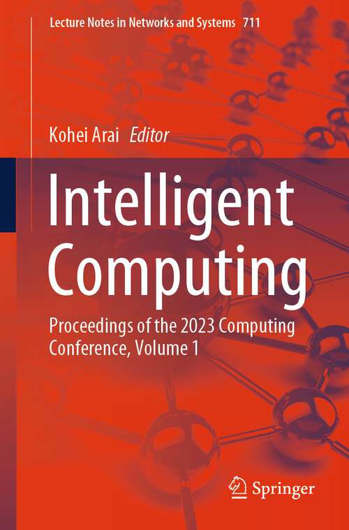 Book cover of Intelligent Computing: Proceedings of the 2023 Computing Conference, Volume 1 (1st ed. 2023) (Lecture Notes in Networks and Systems #711)