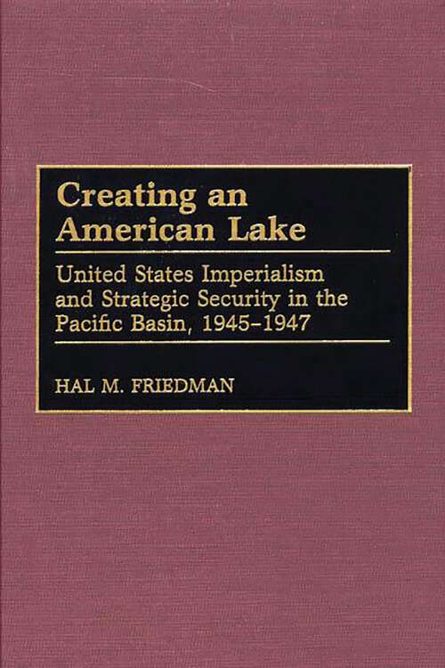 Book cover of Creating an American Lake: United States Imperialism and Strategic Security in the Pacific Basin, 1945-1947 (Contributions in Military Studies)