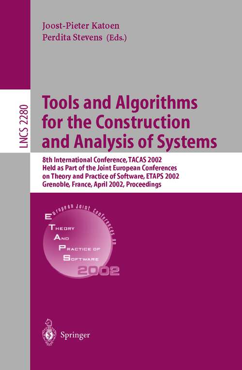Book cover of Tools and Algorithms for the Construction and Analysis of Systems: 8th International Conference, TACAS 2002, Held as Part of the Joint European Conferences on Theory and Practice of Software, ETAPS 2002, Grenoble, France, April 8-12, 2002. Proceedings (2002) (Lecture Notes in Computer Science #2280)