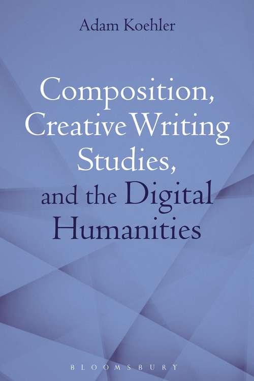 Book cover of Composition, Creative Writing Studies, and the Digital Humanities
