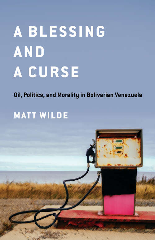 Book cover of A Blessing and a Curse: Oil, Politics, and Morality in Bolivarian Venezuela