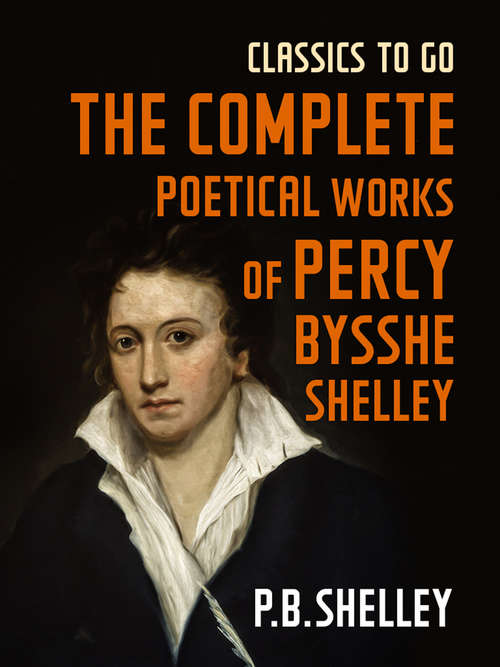 Book cover of The Complete Poetical Works of Percy Bysshe Shelley: The Text Carefully Rev. , With Notes And A Memoir, Volume 1 (Classics To Go)