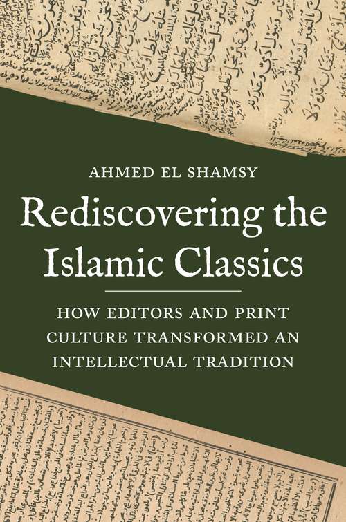 Book cover of Rediscovering the Islamic Classics: How Editors and Print Culture Transformed an Intellectual Tradition (PDF)