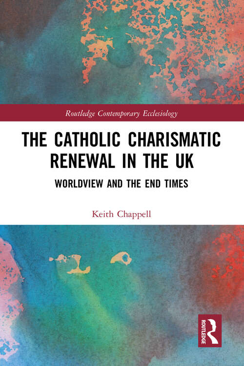 Book cover of The Catholic Charismatic Renewal in the UK: Worldview and the End Times (Routledge Contemporary Ecclesiology)